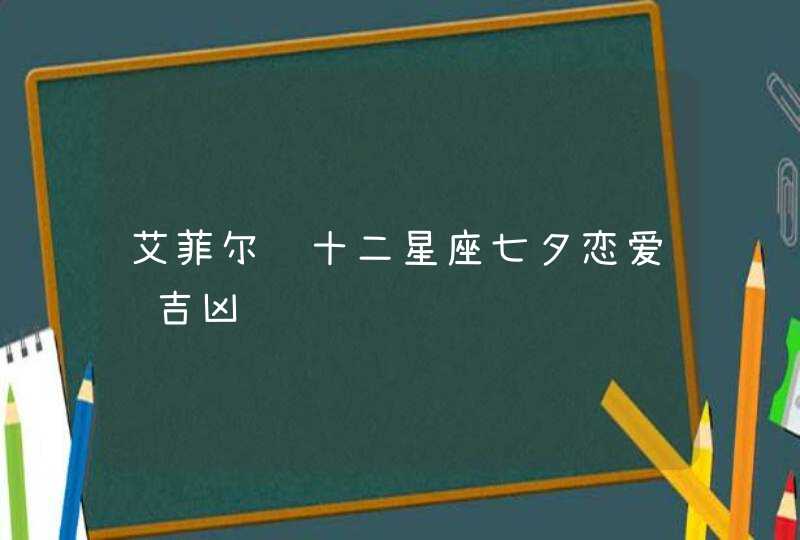 艾菲尔 十二星座七夕恋爱运吉凶